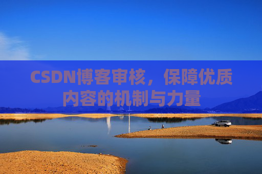 CSDN博客审核,保障优质内容的机制与力量